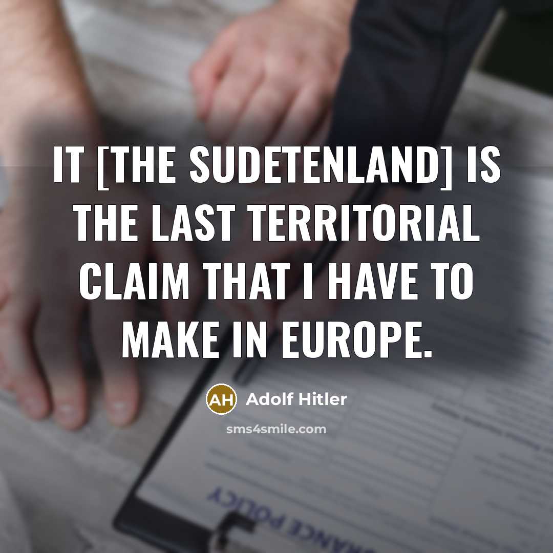 “It [the Sudetenland] is the last territorial claim that I…” quote by Adolf Hitler