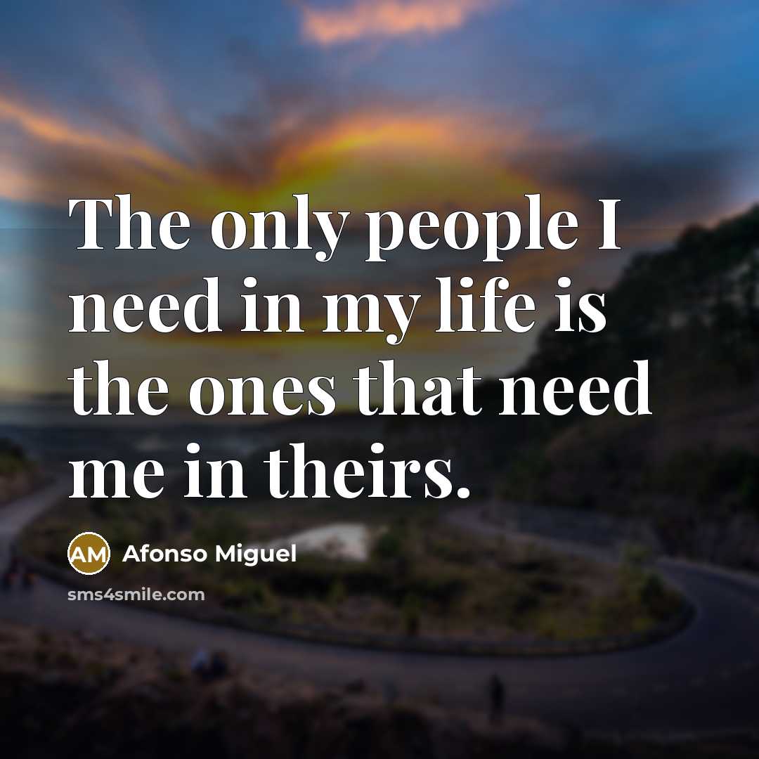 “The only people I need in my life is the ones that need me in theirs.” quote by Afonso Miguel