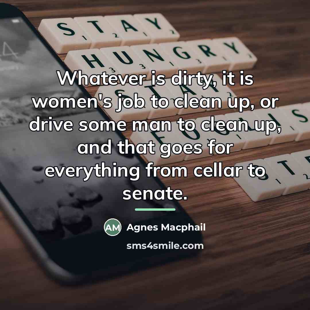 “Whatever is dirty, it is women's job to clean up,…” quote by Agnes Macphail