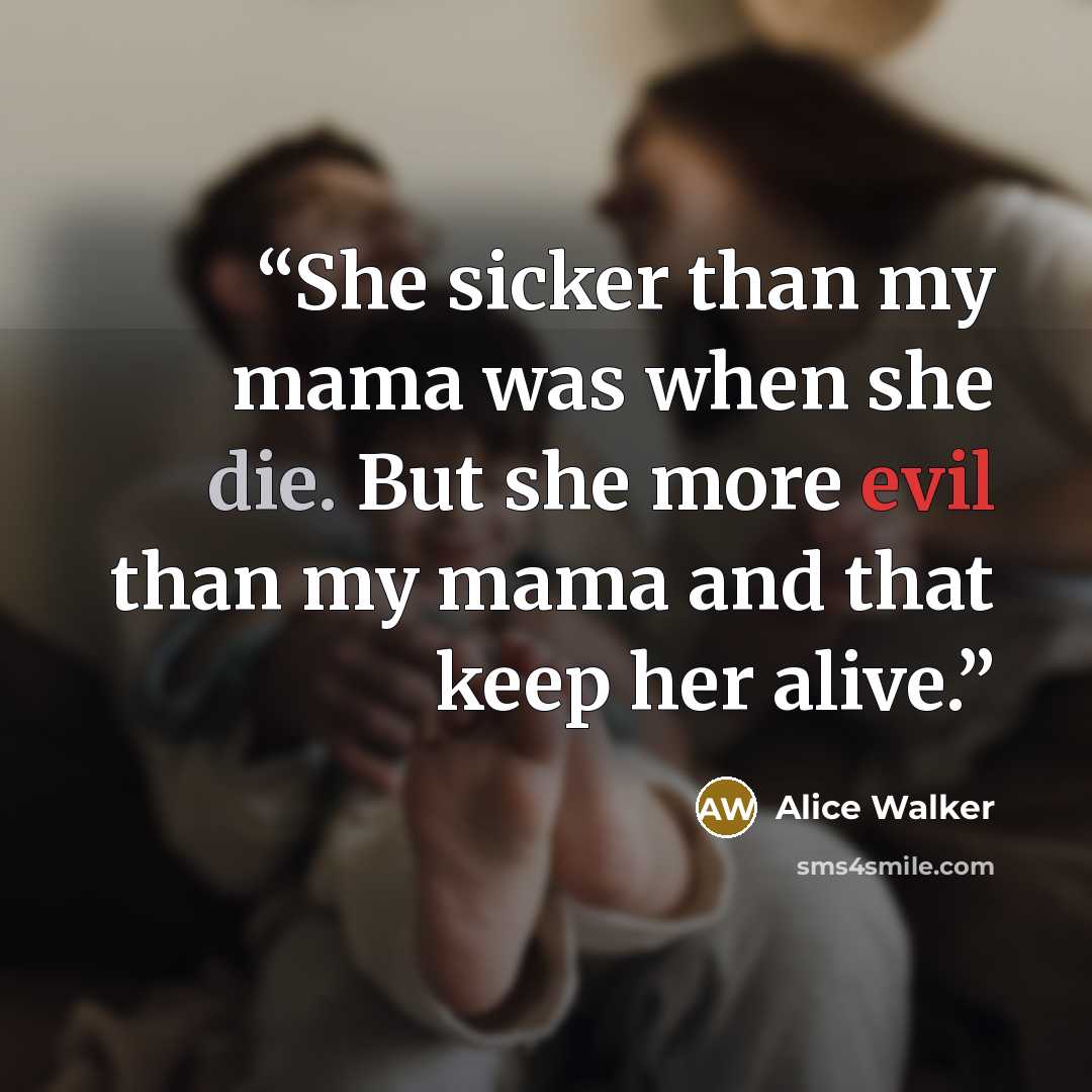 “She sicker than my mama was when she die. But she more evil than my mama and that keep her alive.” quote by Alice Walker