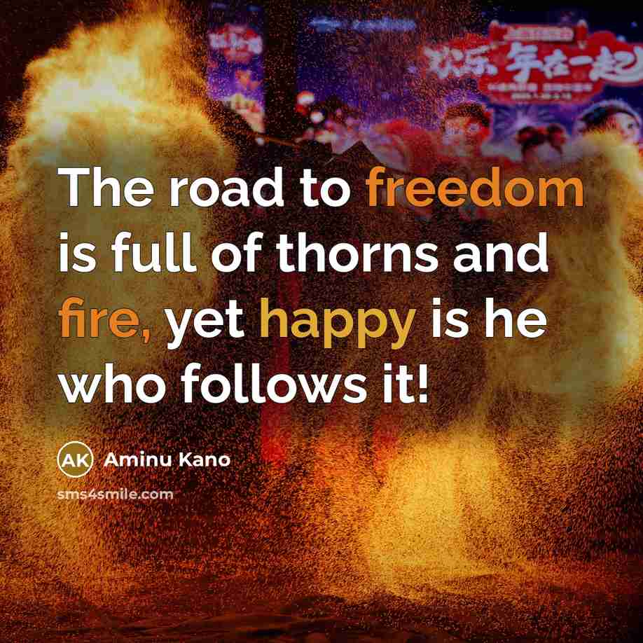 “The road to freedom is full of thorns and fire,…” quote by Aminu Kano