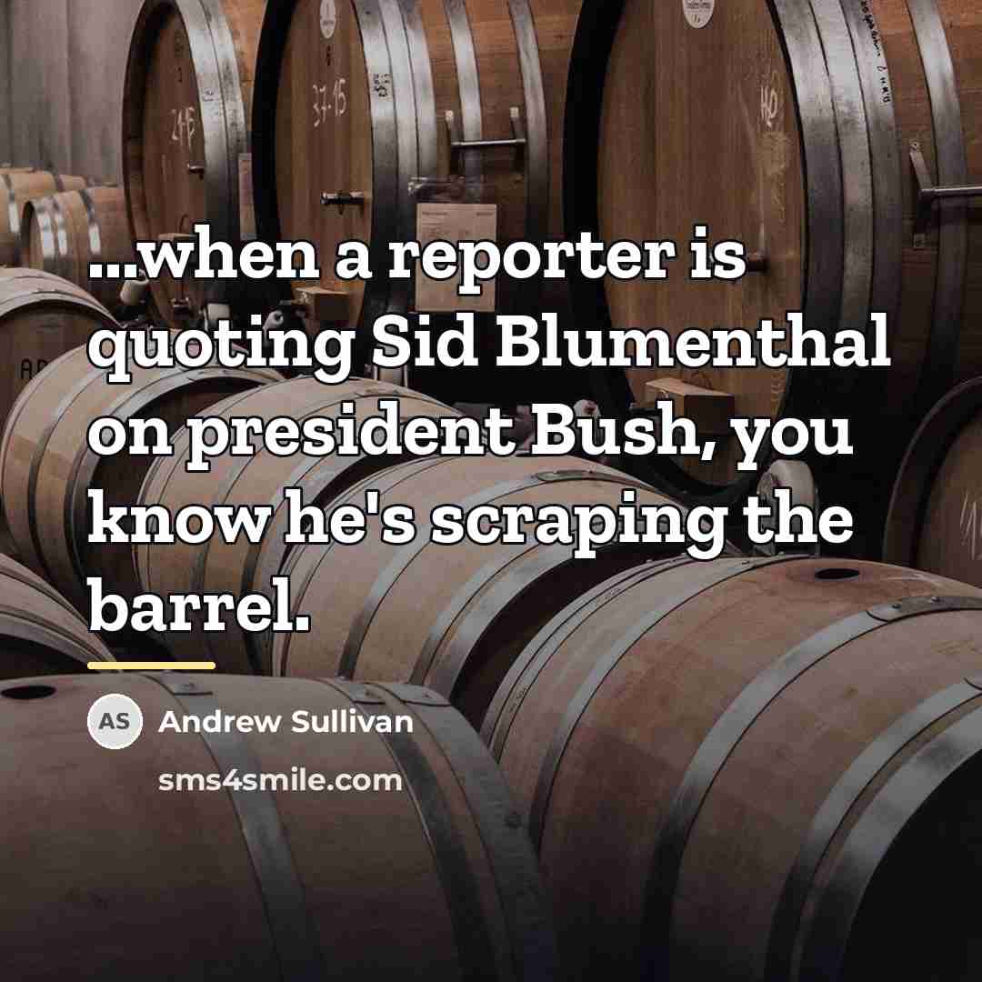 “...when a reporter is quoting Sid Blumenthal on president Bush,…” quote by Andrew Sullivan