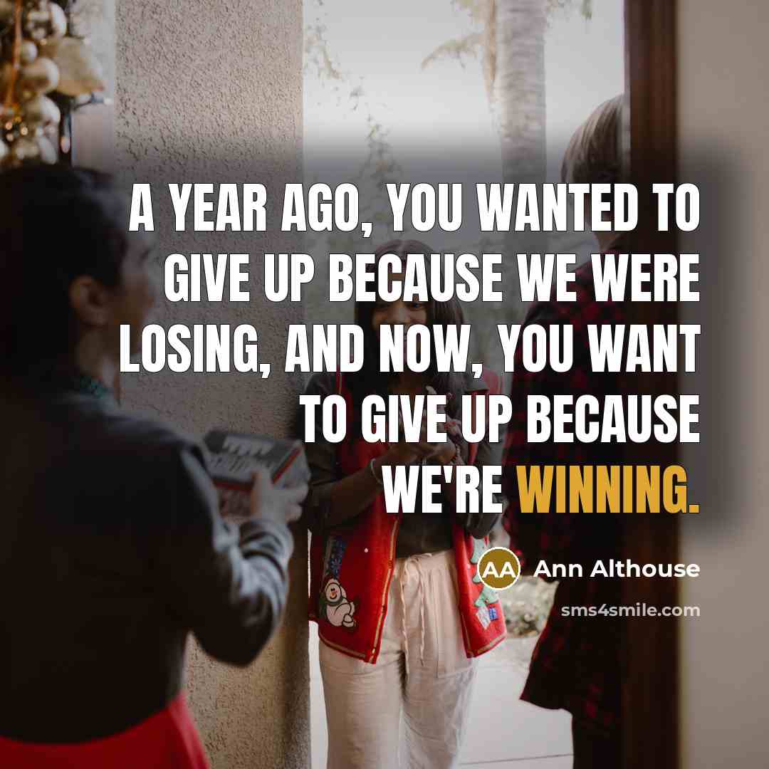 “A year ago, you wanted to give up because we…” quote by Ann Althouse