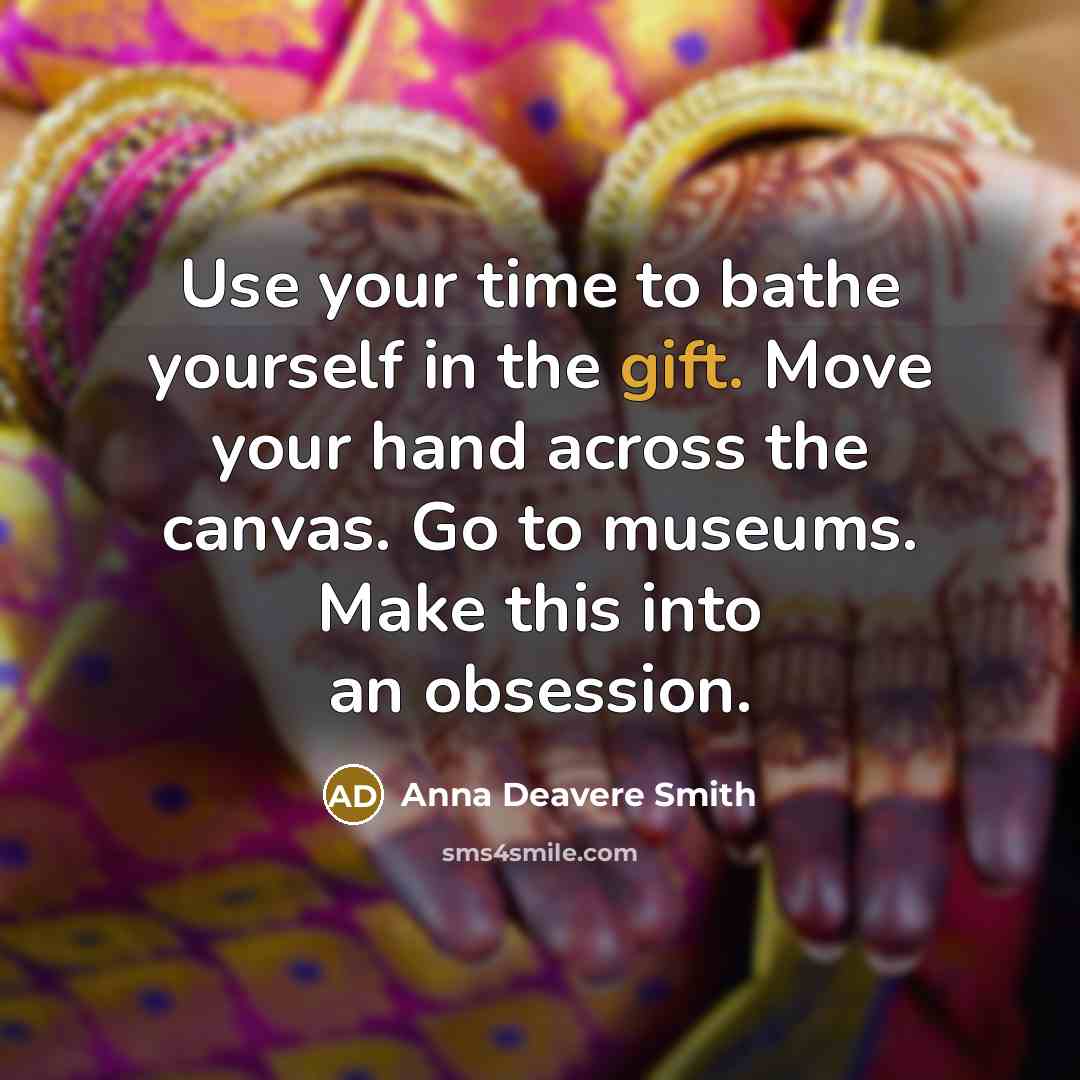 “Use your time to bathe yourself in the gift. Move…” quote by Anna Deavere Smith