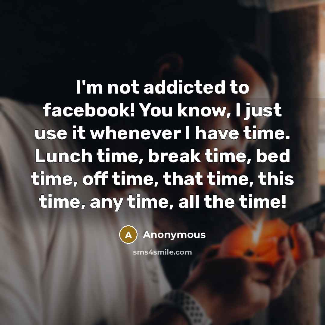 “I'm not addicted to facebook! You know, I just use…” quote by Anonymous