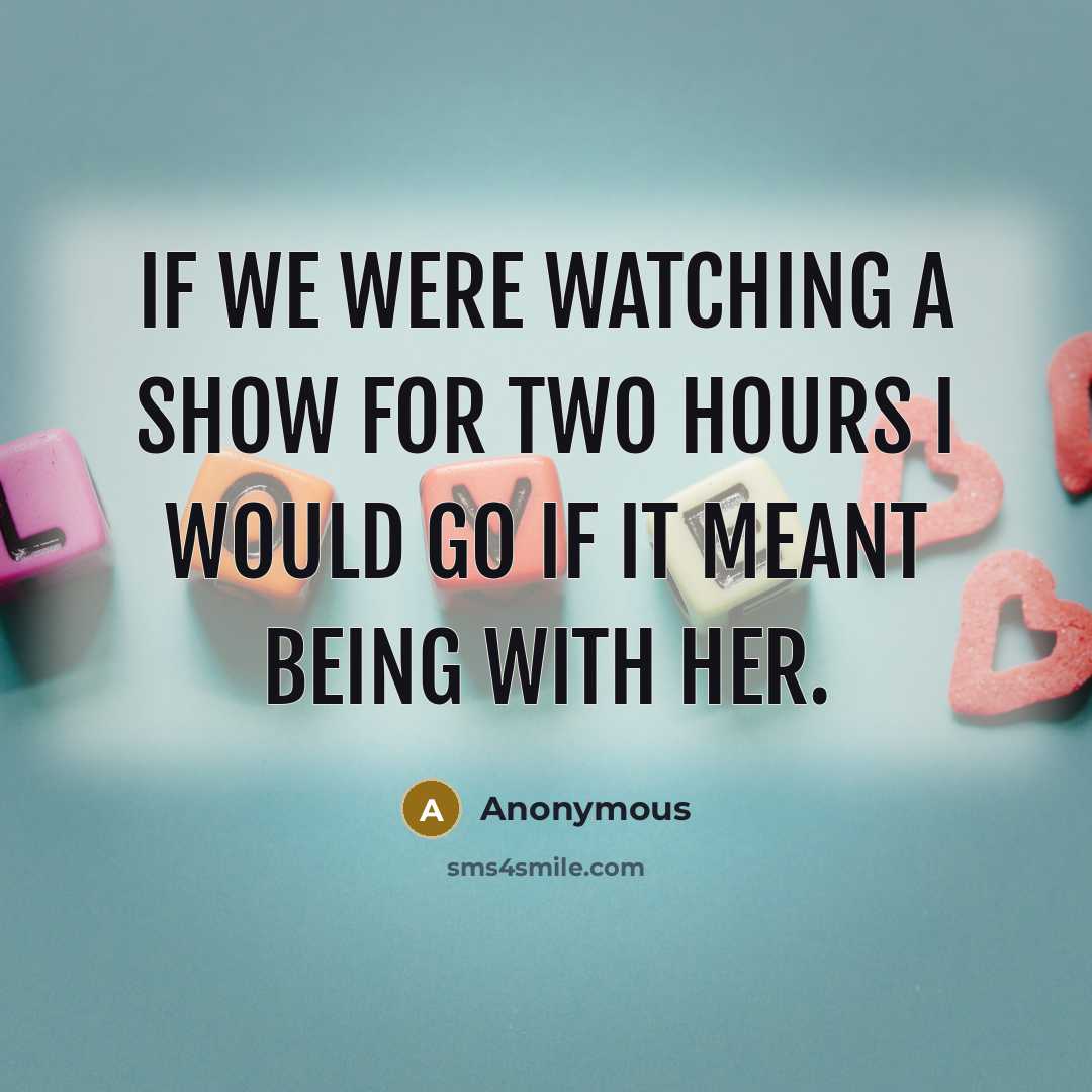 “If we were watching a show for two hours I would go if it meant being with her.” quote by Anonymous