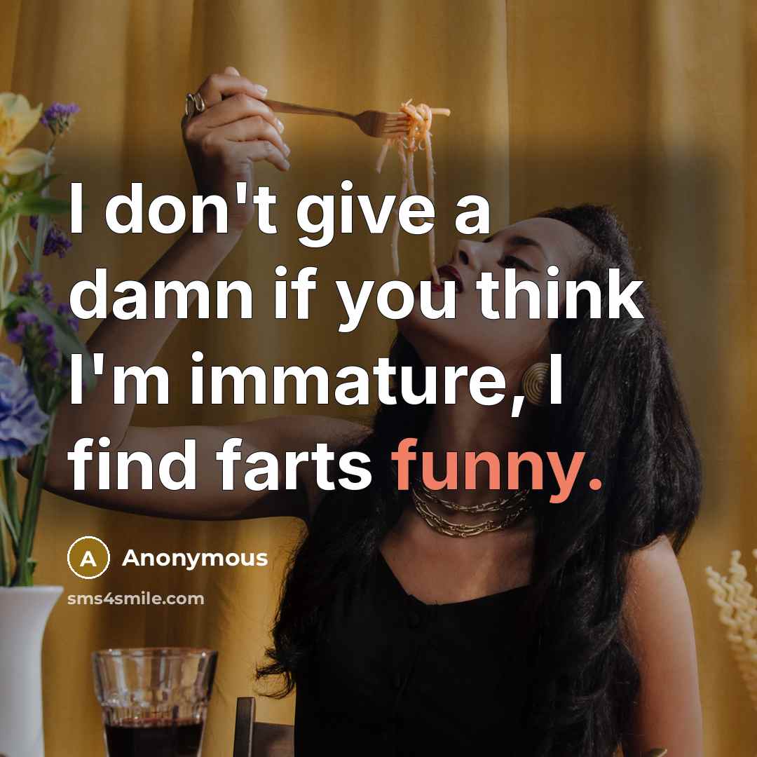 “I don't give a damn if you think I'm immature, I find farts funny.” quote by Anonymous