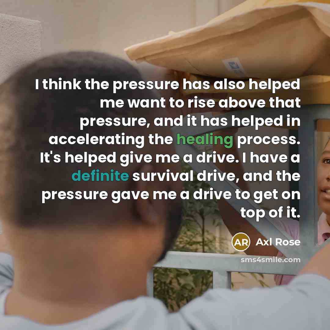 “I think the pressure has also helped me want to…” quote by Axl Rose