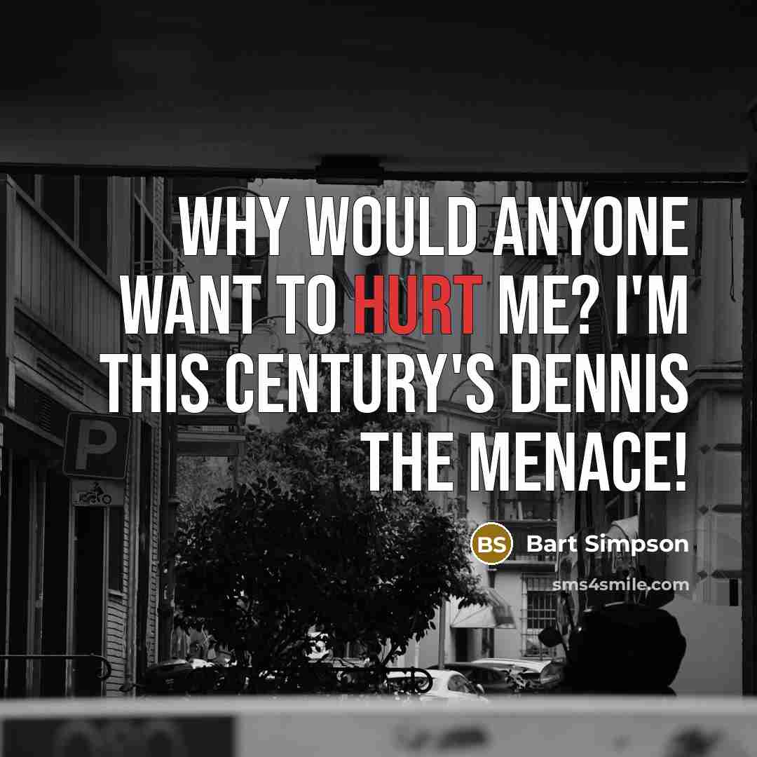 “Why would anyone want to hurt me? I'm this century's…” quote by Bart Simpson