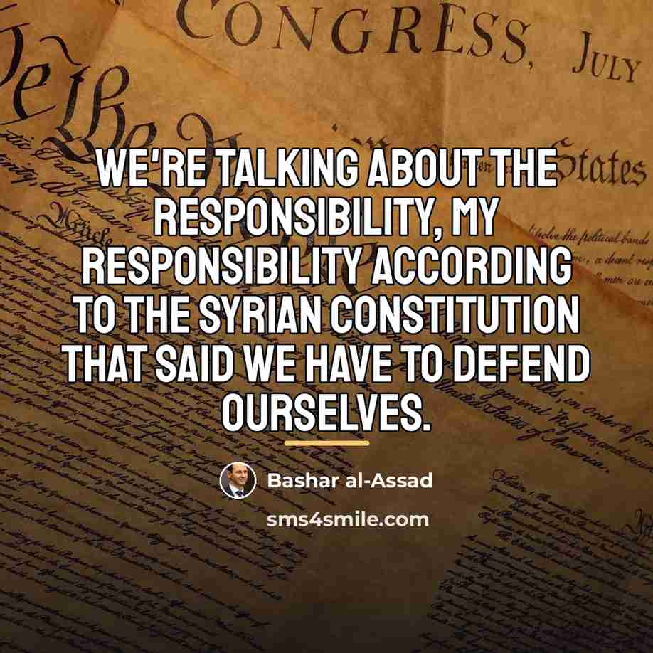 “We're talking about the responsibility, my responsibility according to the…” quote by Bashar al-Assad