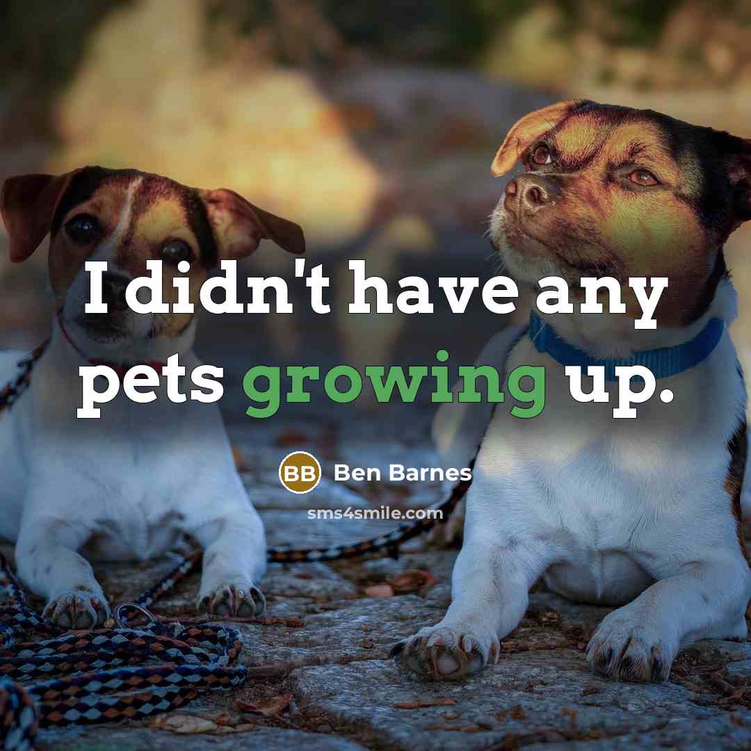 “I didn't have any pets growing up.…” quote by Ben Barnes