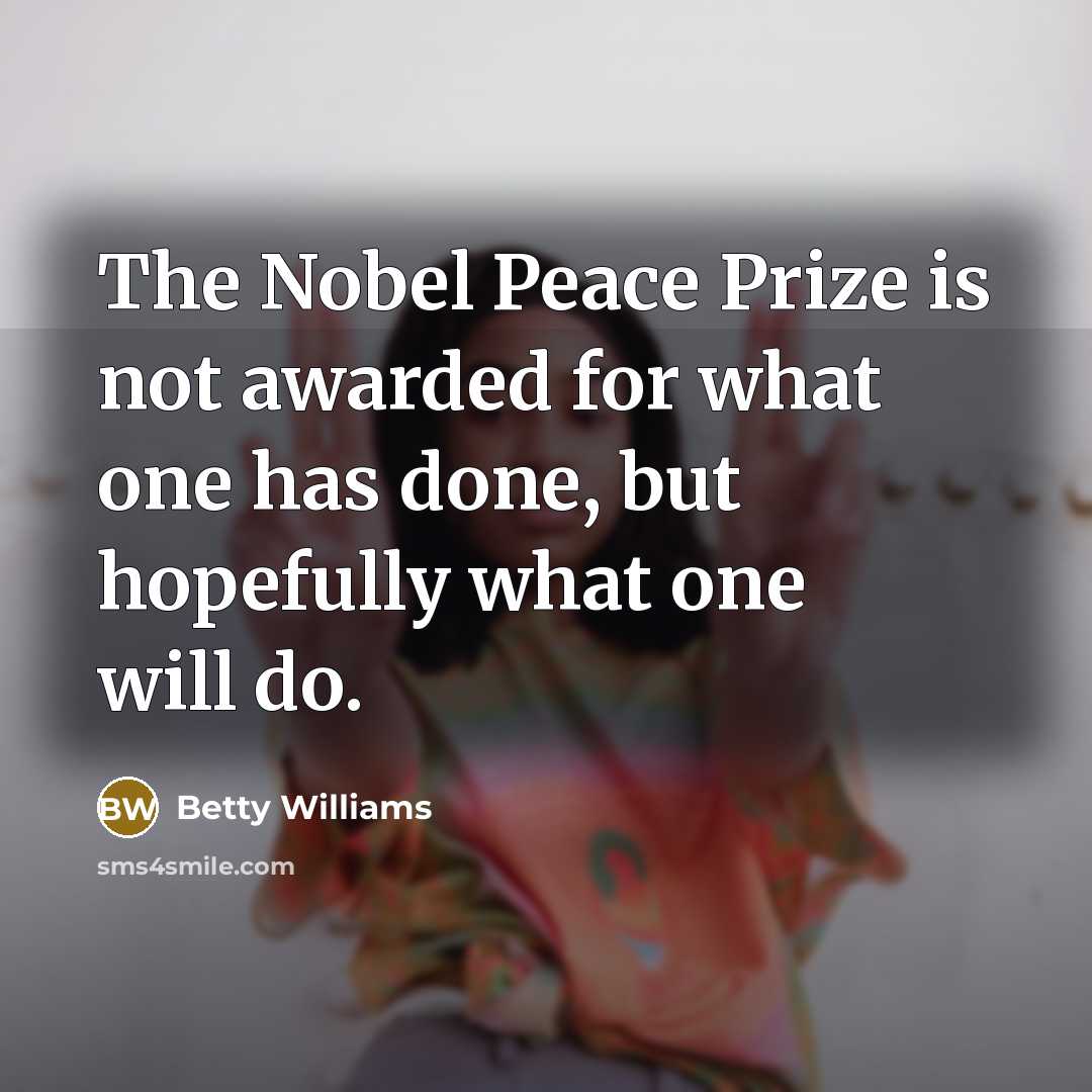 “The Nobel Peace Prize is not awarded for what one…” quote by Betty Williams