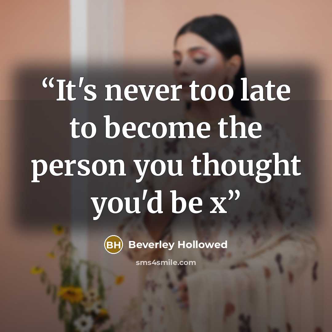 “It's never too late to become the person you thought you'd be x” quote by Beverley Hollowed