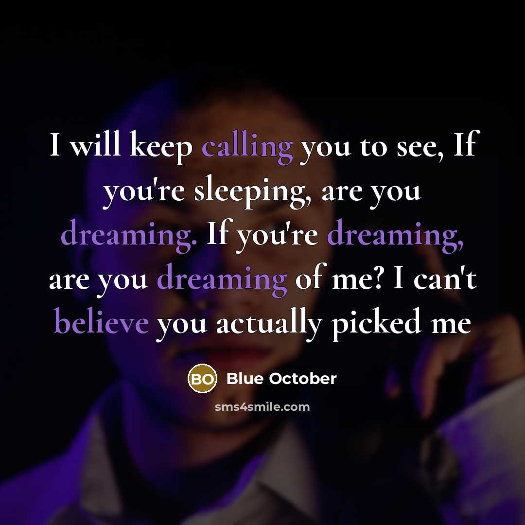 “I will keep calling you to see, If you're sleeping, are you dreaming. If you're dreaming, are you dreaming of me? I can't believe you actually picked me” quote by Blue October