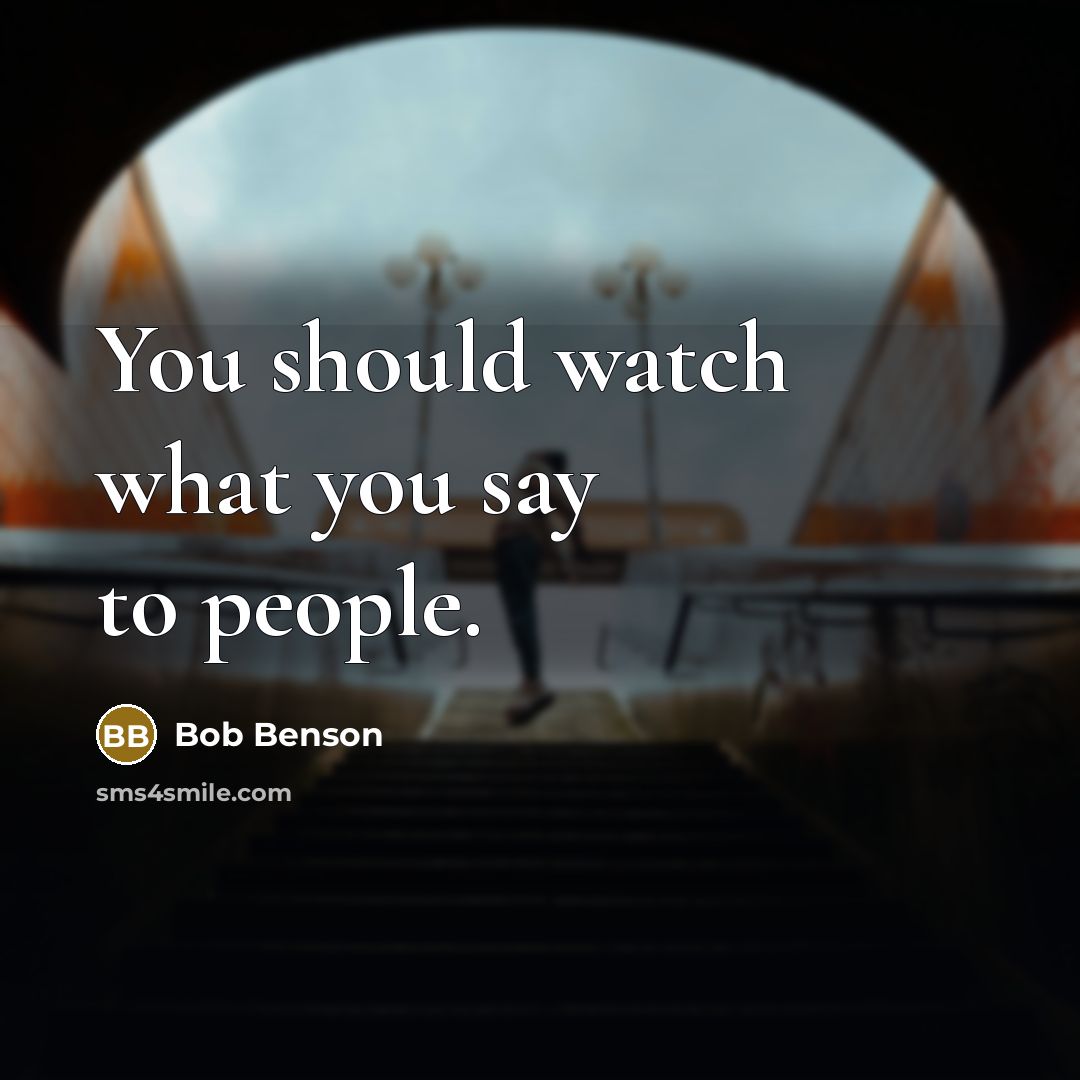 “You should watch what you say to people.…” quote by Bob Benson