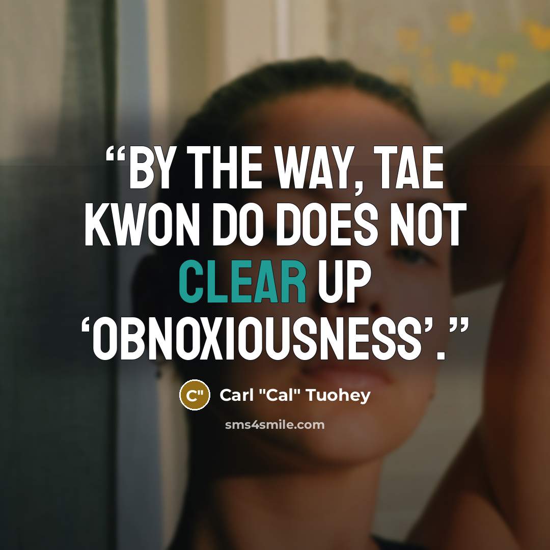 “By the way, Tae Kwon Do does NOT clear up ‘obnoxiousness’.” quote by Carl "Cal" Tuohey