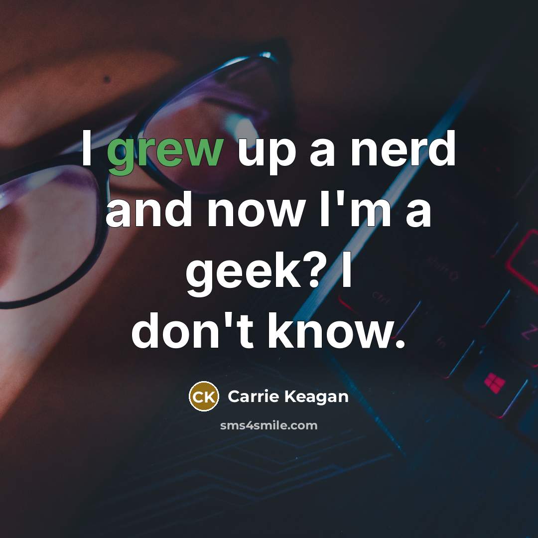 “I grew up a nerd and now I'm a geek?…” quote by Carrie Keagan