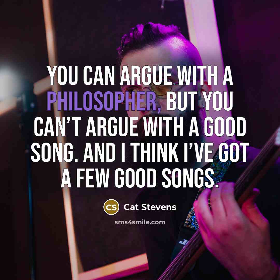 “You can argue with a philosopher, but you can’t argue…” quote by Cat Stevens