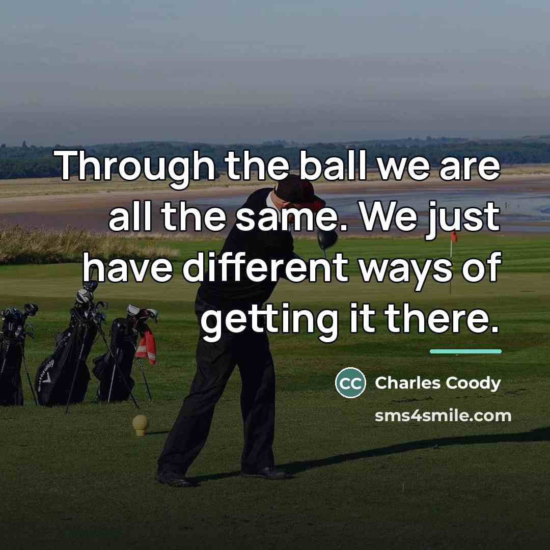 “Through the ball we are all the same. We just…” quote by Charles Coody