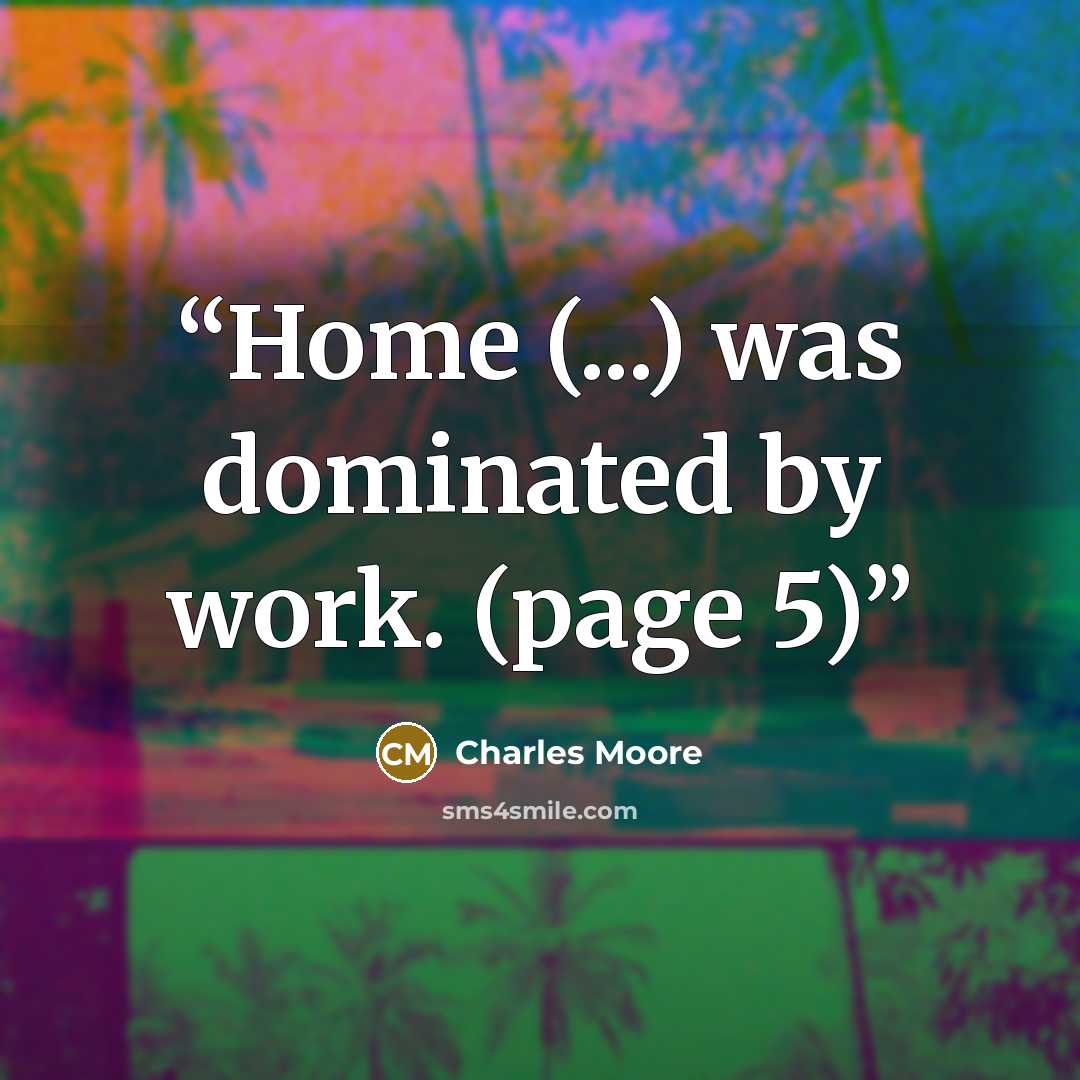 “Home (...) was dominated by work. (page 5)” quote by Charles Moore