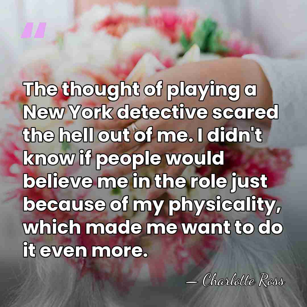 The thought of playing a New York detective scared the hell out&hellip; - Charlotte Ross
