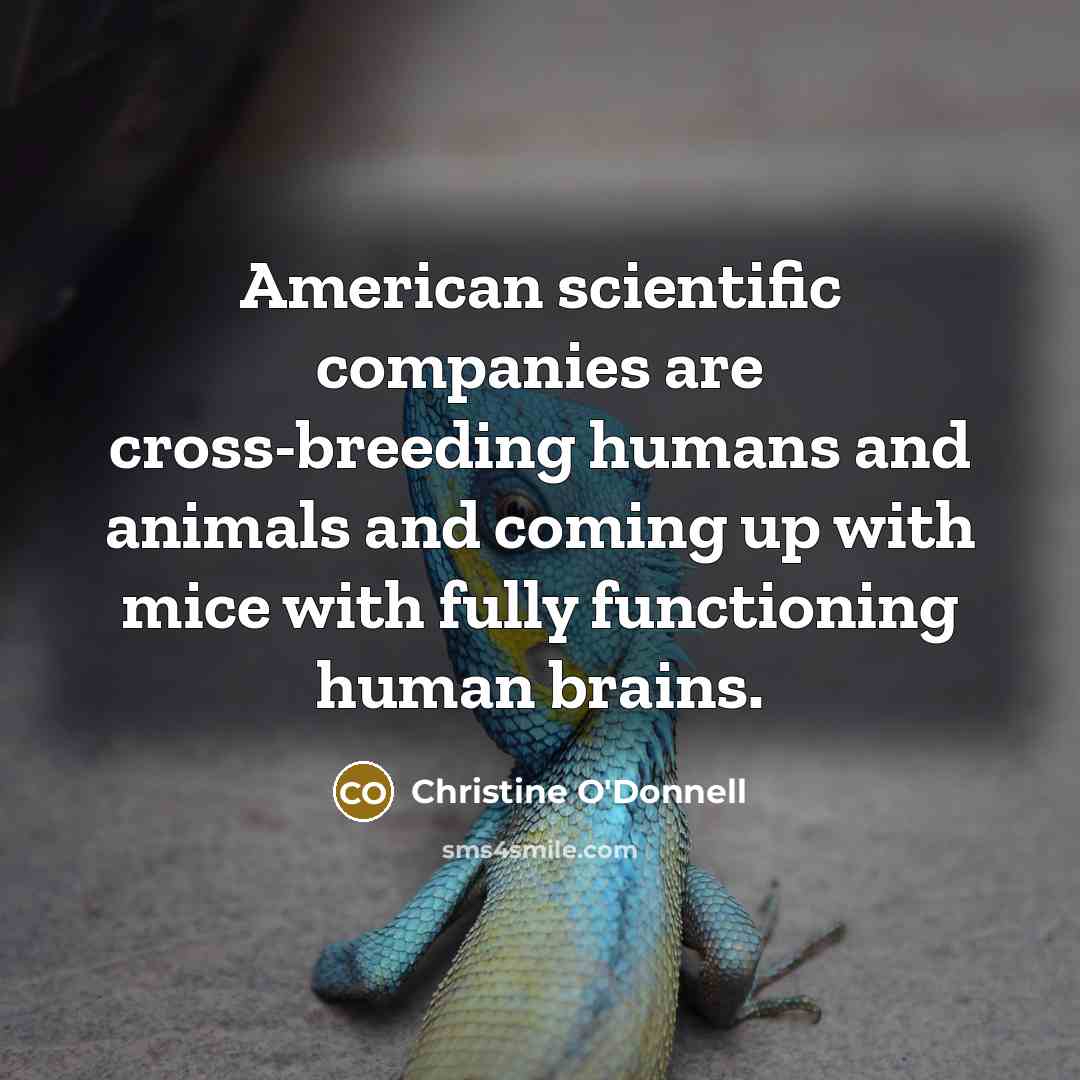 “American scientific companies are cross-breeding humans and animals and coming…” quote by Christine O'Donnell