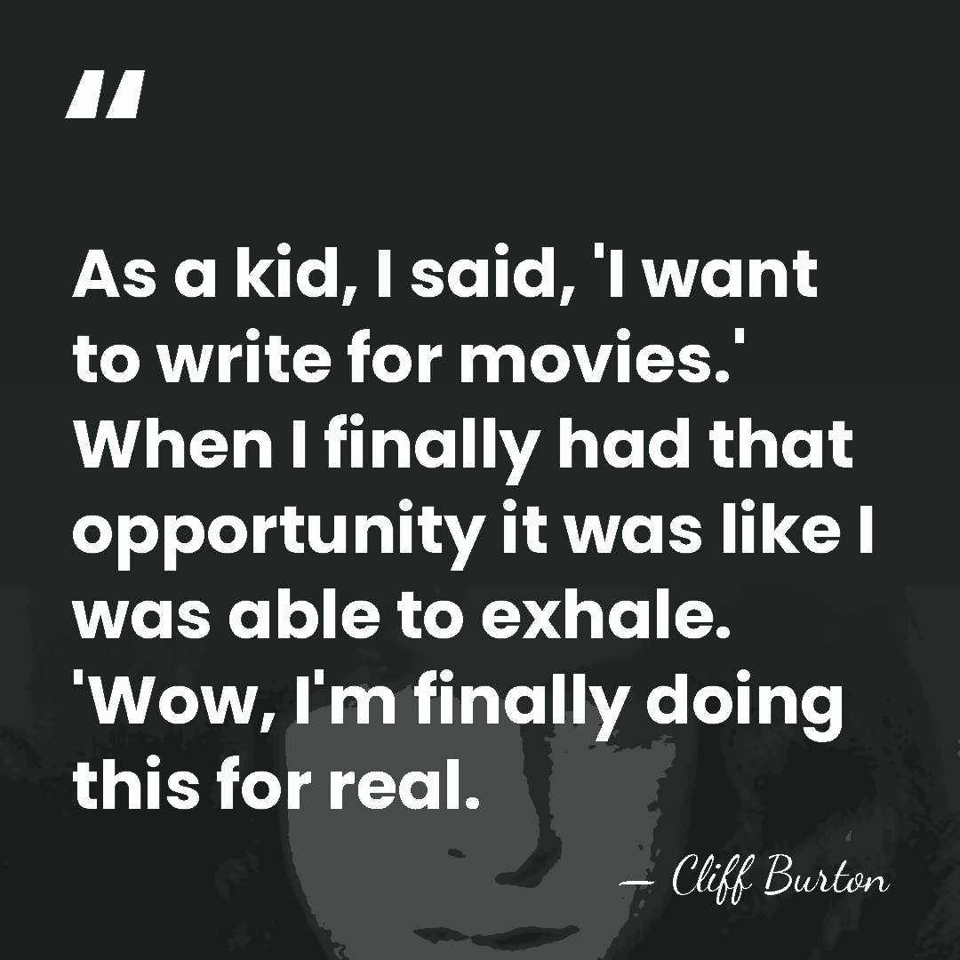 As a kid, I said, 'I want to write for movies.' When&hellip; - Cliff Burton