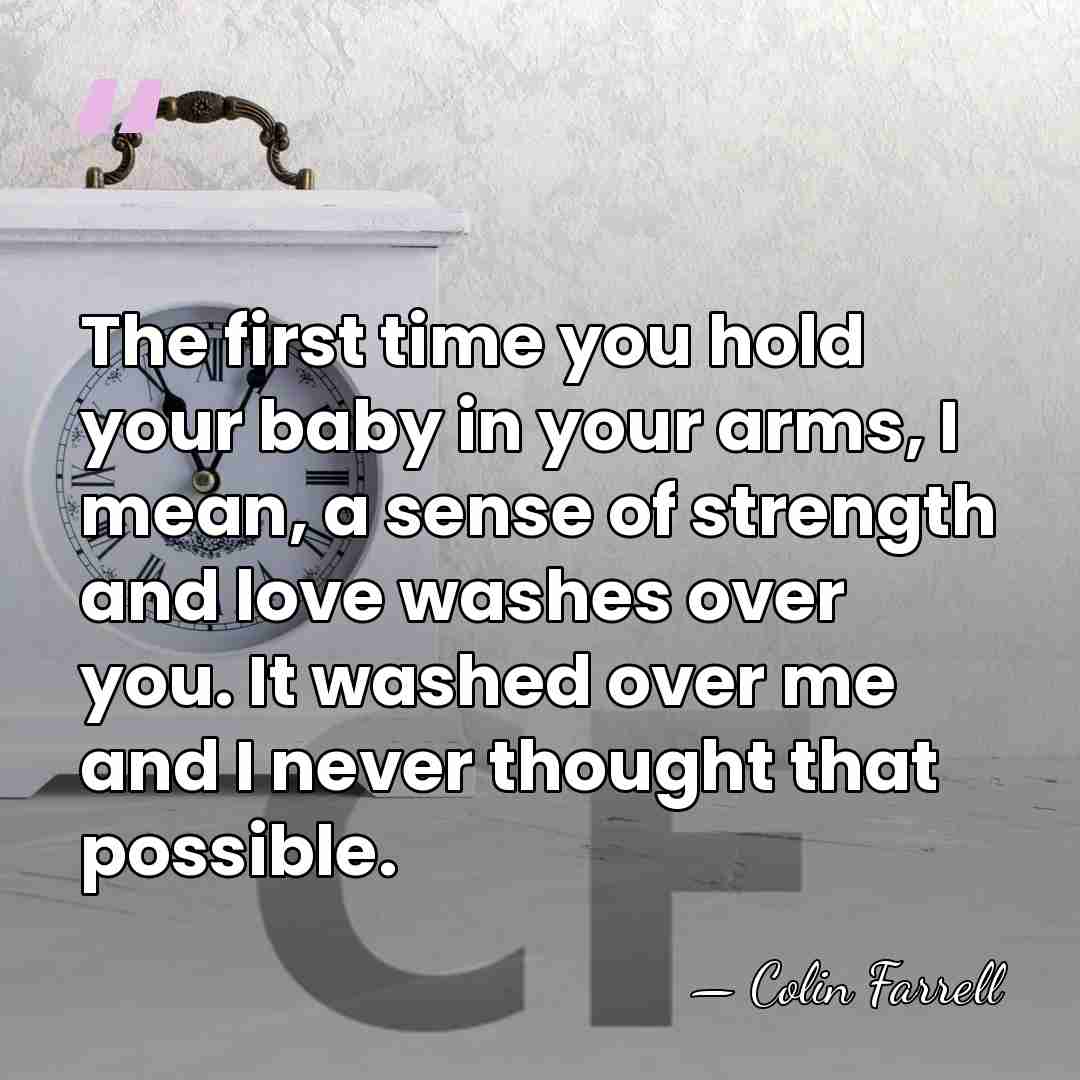 The first time you hold your baby in your arms, I mean,&hellip; - Colin Farrell