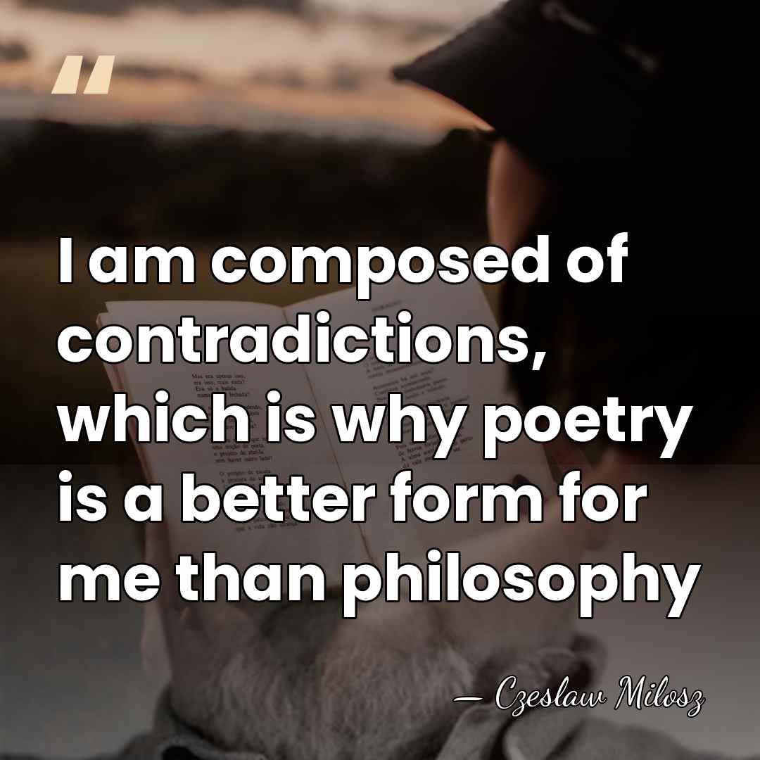 I am composed of contradictions, which is why poetry is a better&hellip; - Czeslaw Milosz
