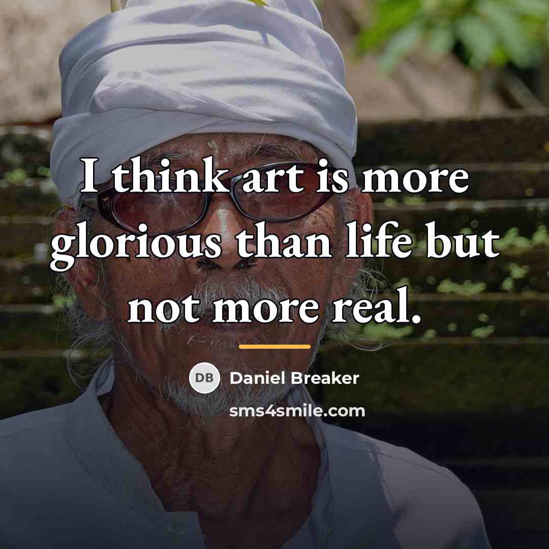 “I think art is more glorious than life but not…” quote by Daniel Breaker