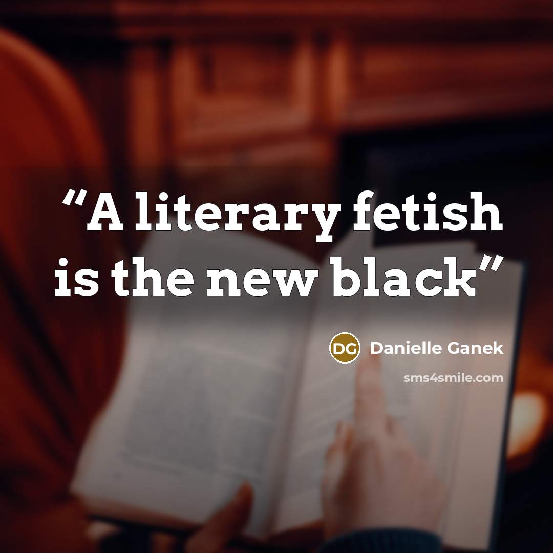 “A literary fetish is the new black” quote by Danielle Ganek