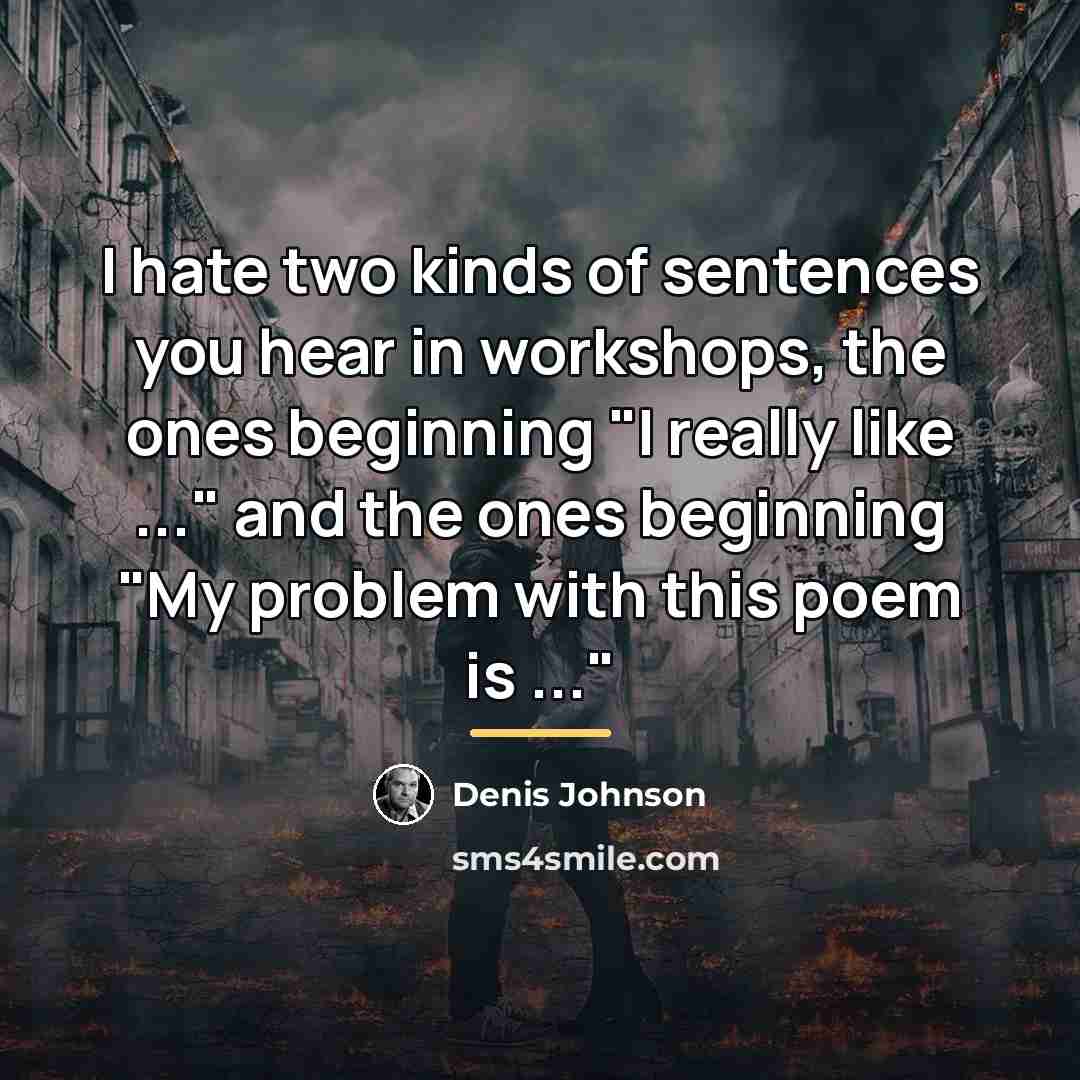 “I hate two kinds of sentences you hear in workshops,…” quote by Denis Johnson