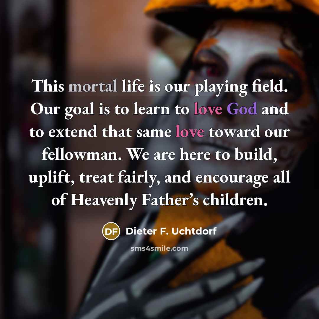 “This mortal life is our playing field. Our goal is…” quote by Dieter F. Uchtdorf