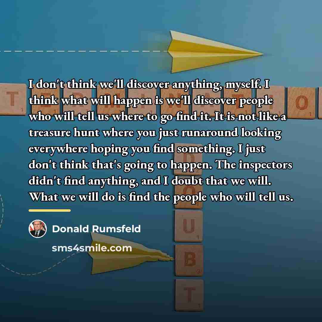 “I don't think we'll discover anything, myself. I think what…” quote by Donald Rumsfeld