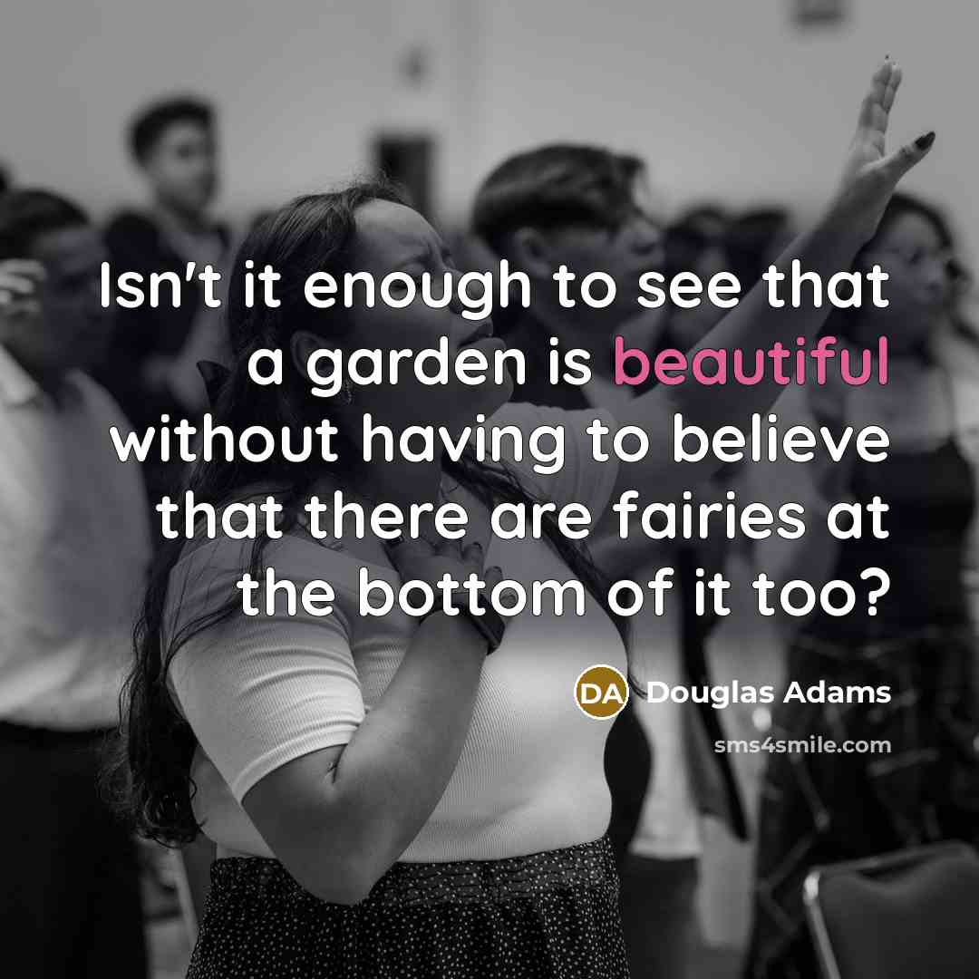 “Isn't it enough to see that a garden is beautiful…” quote by Douglas Adams