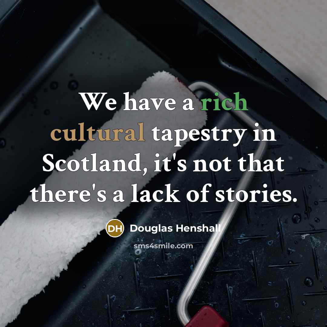 “We have a rich cultural tapestry in Scotland, it's not…” quote by Douglas Henshall