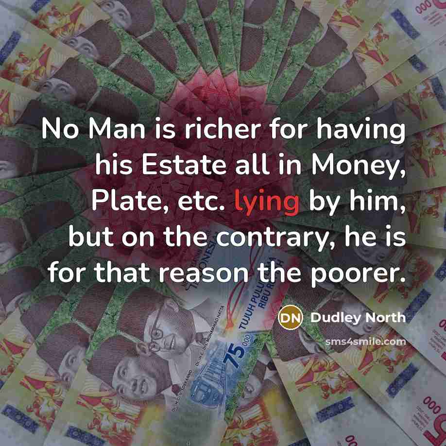 “No Man is richer for having his Estate all in…” quote by Dudley North