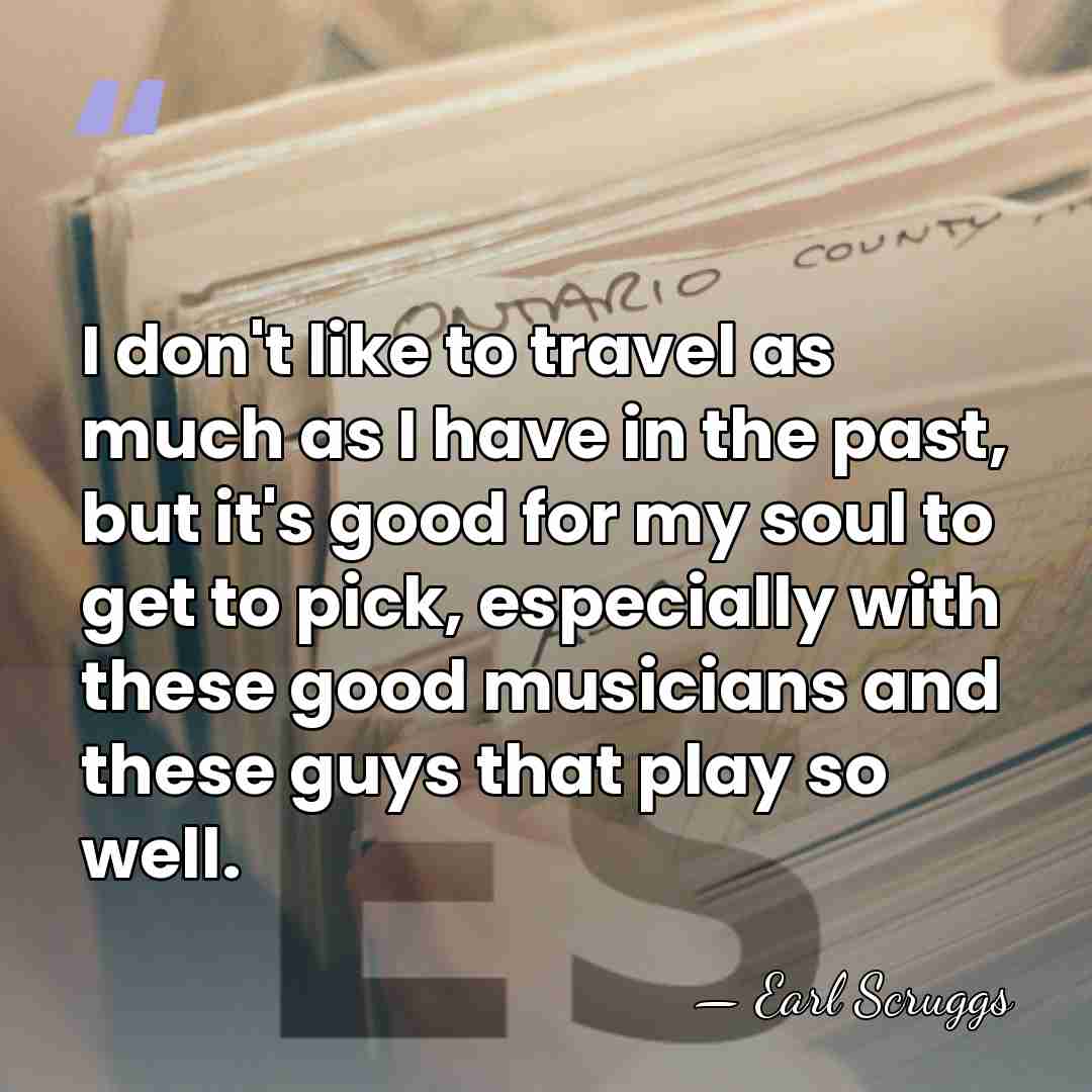 I don't like to travel as much as I have in the&hellip; - Earl Scruggs
