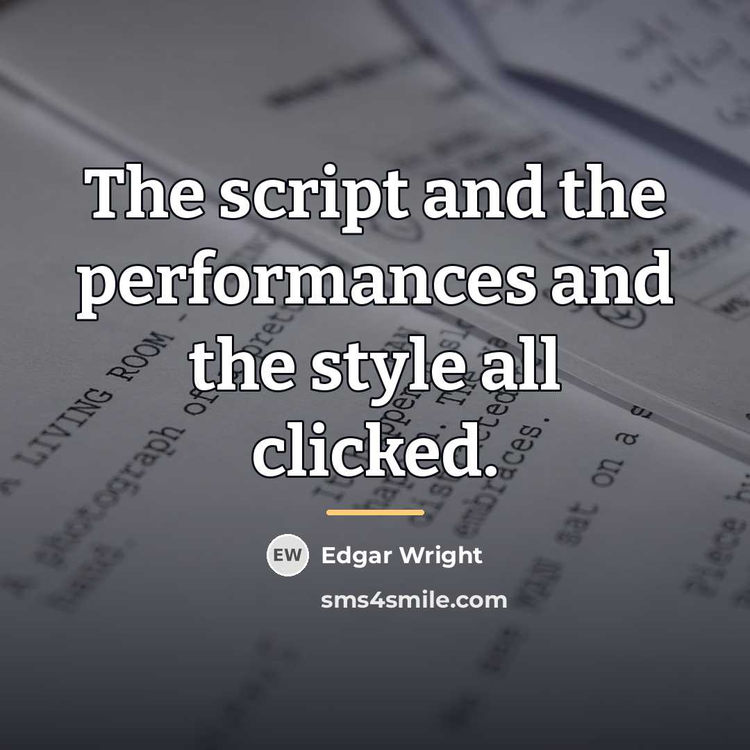 “The script and the performances and the style all clicked.…” quote by Edgar Wright