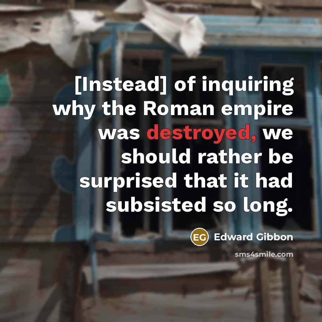 “[Instead] of inquiring why the Roman empire was destroyed, we…” quote by Edward Gibbon