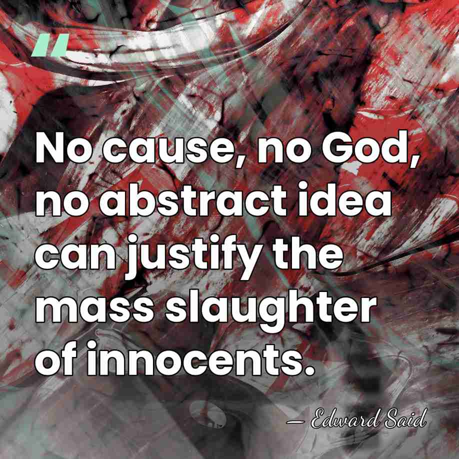 No cause, no God, no abstract idea can justify the mass slaughter&hellip; - Edward Said