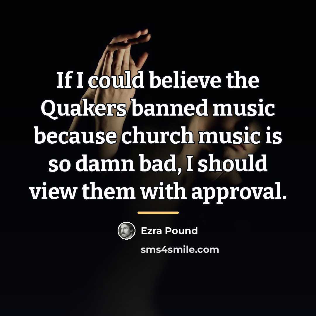 “If I could believe the Quakers banned music because church…” quote by Ezra Pound