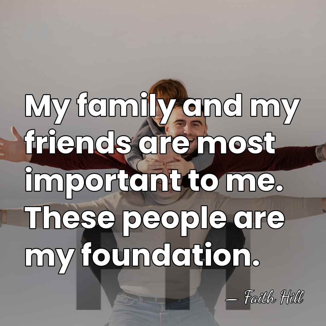 My family and my friends are most important to me. These people&hellip; - Faith Hill