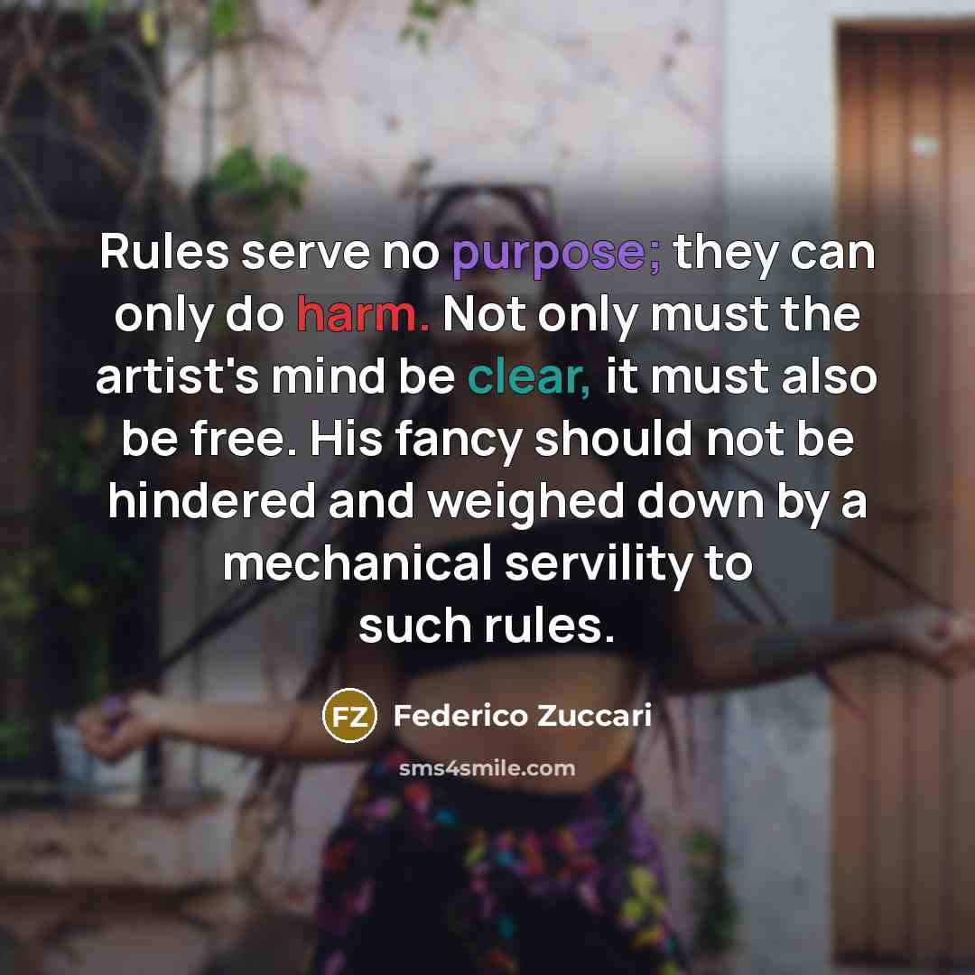 “Rules serve no purpose; they can only do harm. Not only must the artist's mind be clear, it must also be free. His fancy should not be hindered and weighed down by a mechanical servility to such rules.” quote by Federico Zuccari