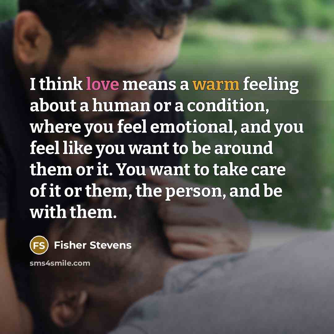 “I think love means a warm feeling about a human…” quote by Fisher Stevens