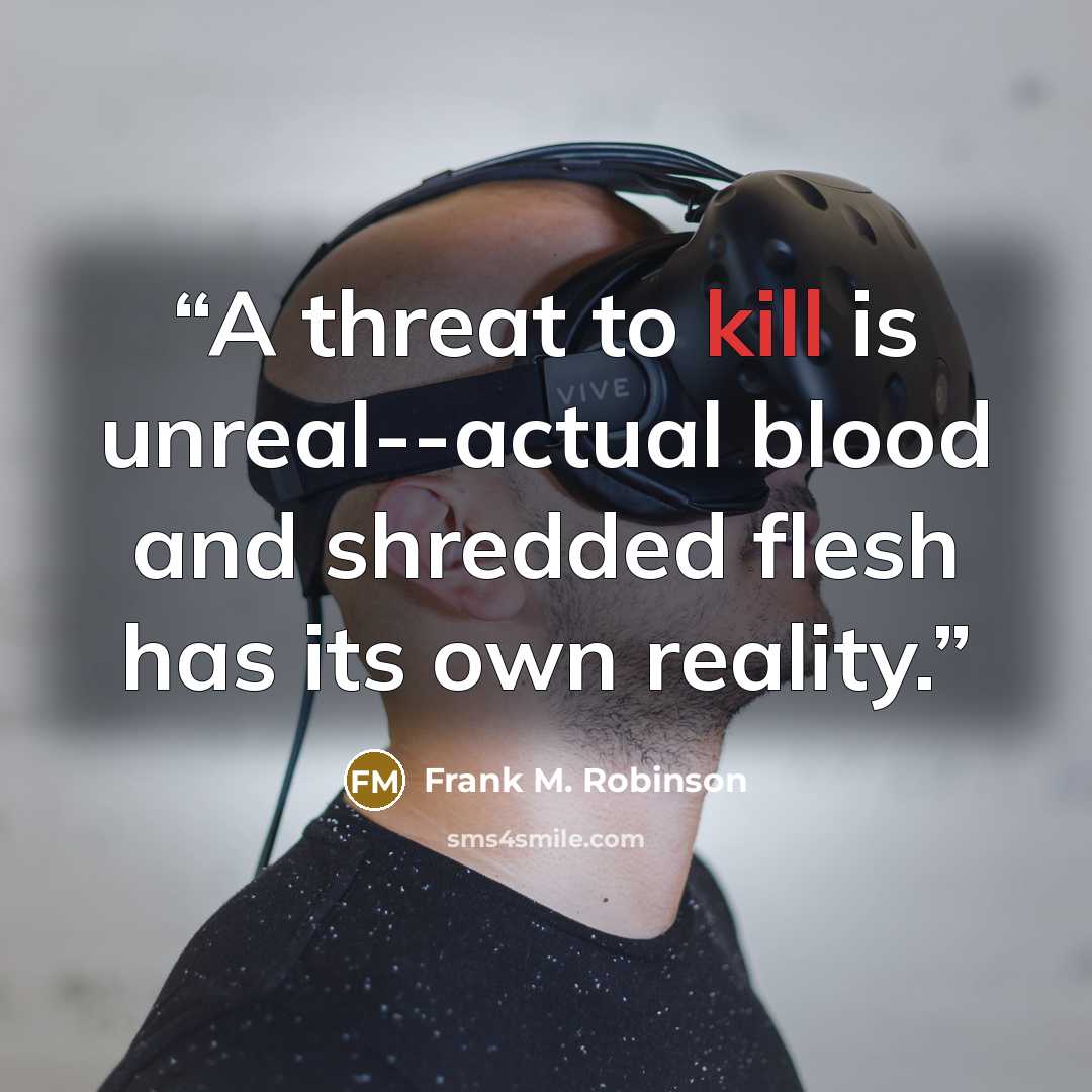“A threat to kill is unreal--actual blood and shredded flesh has its own reality.” quote by Frank M. Robinson