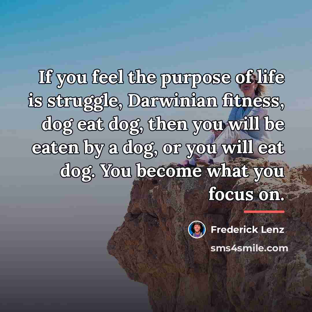 “If you feel the purpose of life is struggle, Darwinian…” quote by Frederick Lenz