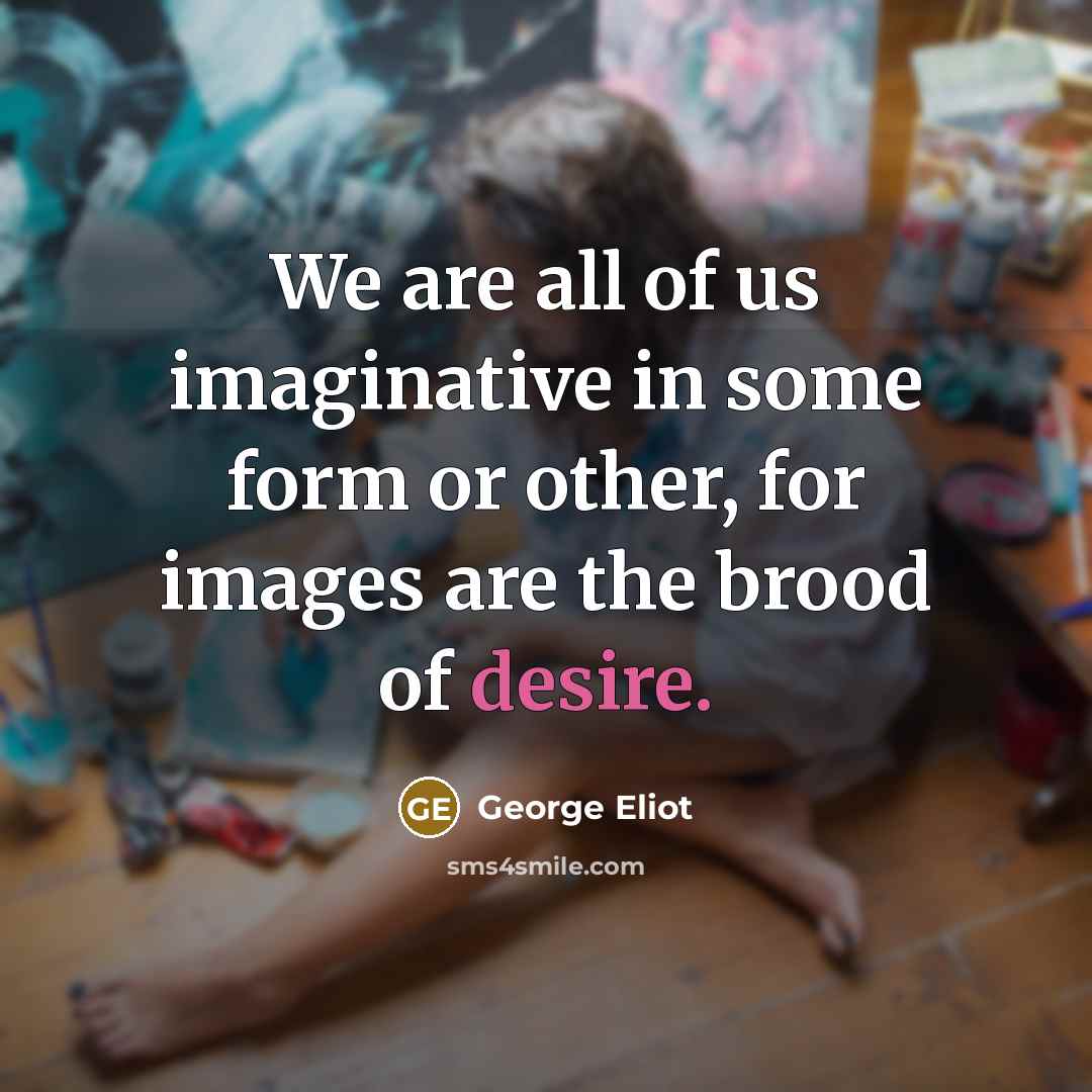 “We are all of us imaginative in some form or…” quote by George Eliot