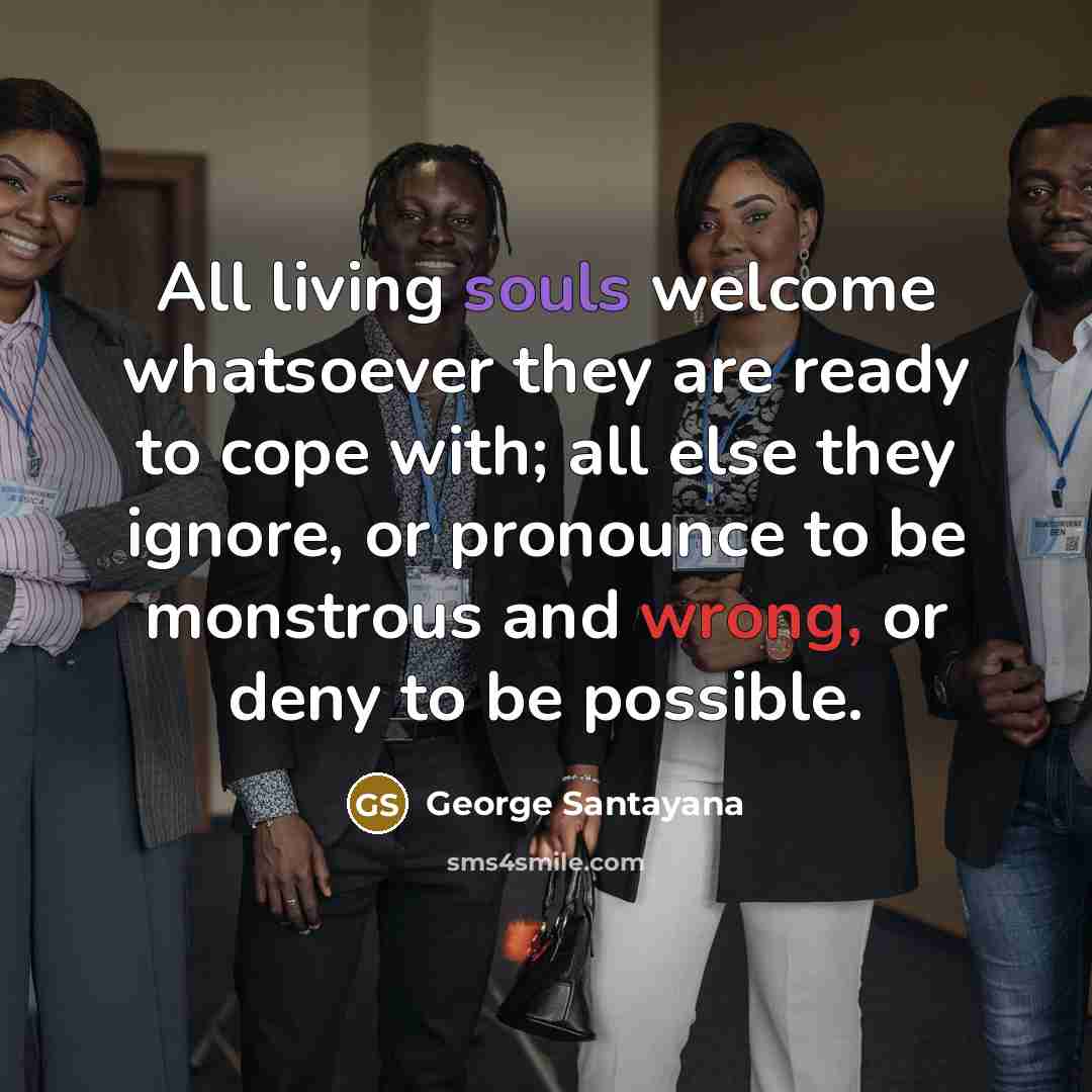 “All living souls welcome whatsoever they are ready to cope…” quote by George Santayana