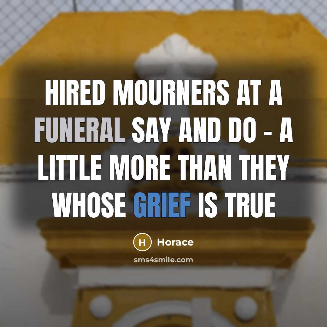 “Hired mourners at a funeral say and do - A…” quote by Horace